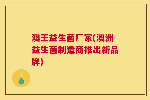 澳王益生菌厂家(澳洲益生菌制造商推出新品牌)