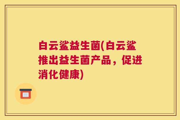 白云鲨益生菌(白云鲨推出益生菌产品，促进消化健康)