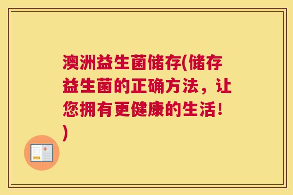 澳洲益生菌储存(储存益生菌的正确方法，让您拥有更健康的生活！)