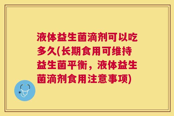 液体益生菌滴剂可以吃多久(长期食用可维持益生菌平衡，液体益生菌滴剂食用注意事项)