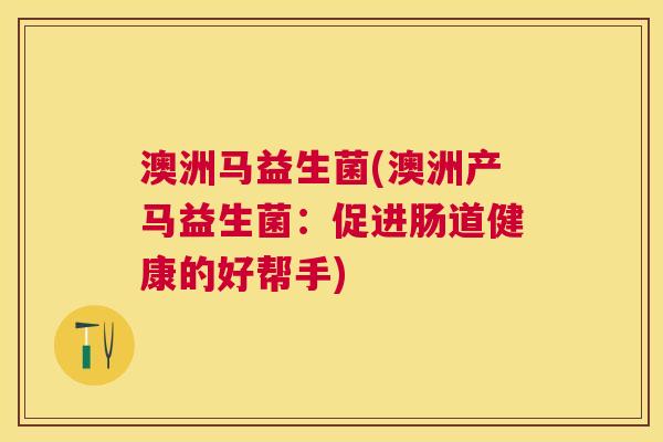 澳洲马益生菌(澳洲产马益生菌：促进肠道健康的好帮手)