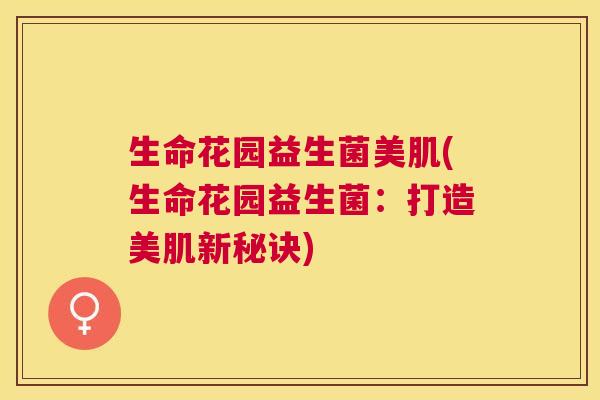 生命花园益生菌美肌(生命花园益生菌：打造美肌新秘诀)