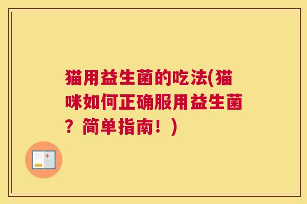 猫用益生菌的吃法(猫咪如何正确服用益生菌？简单指南！)