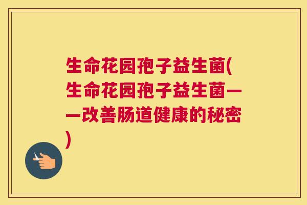 生命花园孢子益生菌(生命花园孢子益生菌——改善肠道健康的秘密)