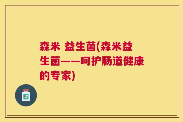 森米 益生菌(森米益生菌——呵护肠道健康的专家)