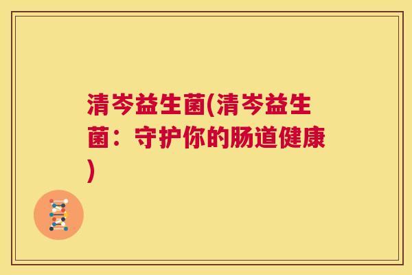 清岑益生菌(清岑益生菌：守护你的肠道健康)