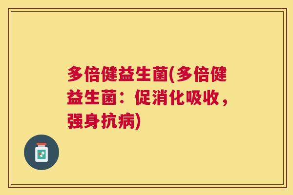 多倍健益生菌(多倍健益生菌：促消化吸收，强身抗病)