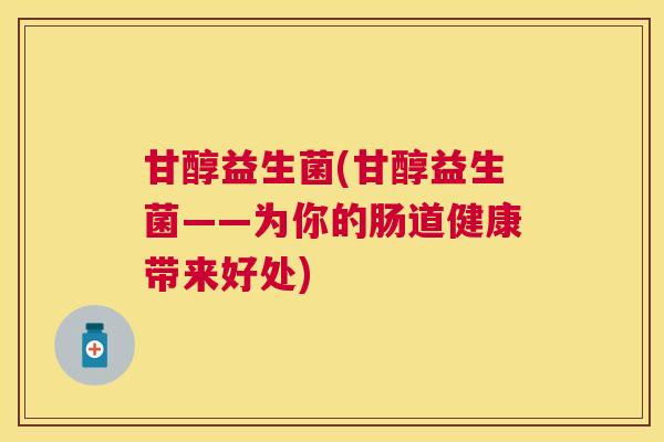 甘醇益生菌(甘醇益生菌——为你的肠道健康带来好处)