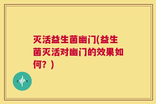 灭活益生菌幽门(益生菌灭活对幽门的效果如何？)
