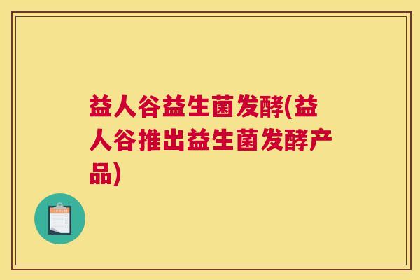 益人谷益生菌发酵(益人谷推出益生菌发酵产品)