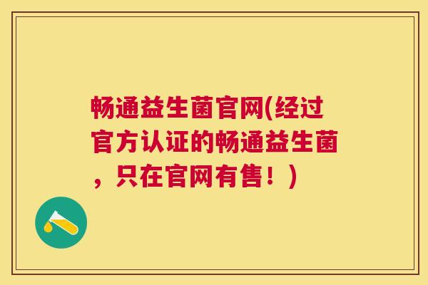 畅通益生菌官网(经过官方认证的畅通益生菌，只在官网有售！)