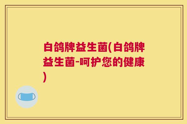 白鸽牌益生菌(白鸽牌益生菌-呵护您的健康)