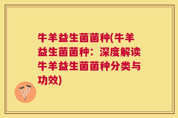 牛羊益生菌菌种(牛羊益生菌菌种：深度解读牛羊益生菌菌种分类与功效)