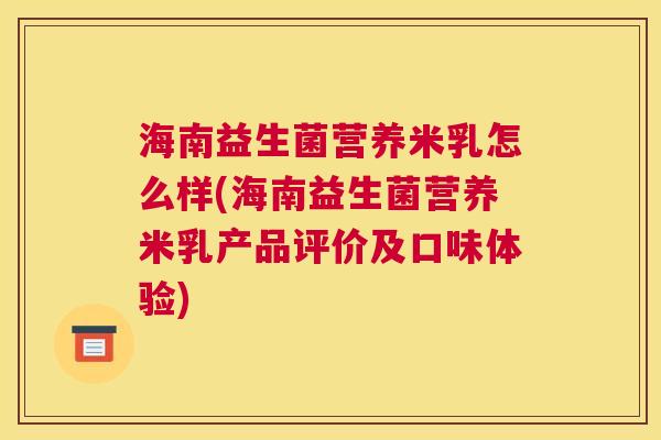 海南益生菌营养米乳怎么样(海南益生菌营养米乳产品评价及口味体验)