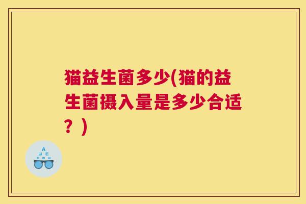 猫益生菌多少(猫的益生菌摄入量是多少合适？)