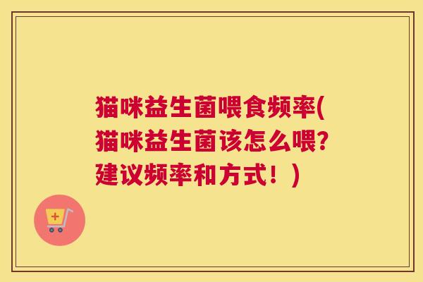 猫咪益生菌喂食频率(猫咪益生菌该怎么喂？建议频率和方式！)