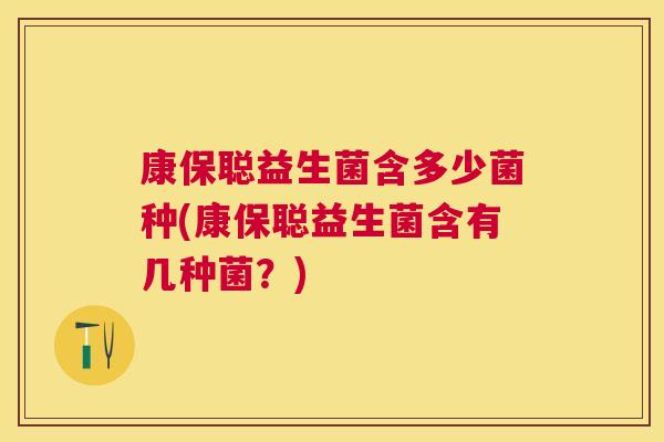 康保聪益生菌含多少菌种(康保聪益生菌含有几种菌？)