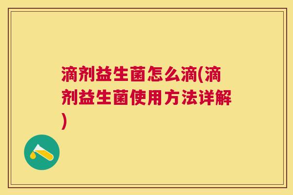滴剂益生菌怎么滴(滴剂益生菌使用方法详解)