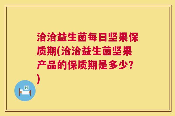洽洽益生菌每日坚果保质期(洽洽益生菌坚果产品的保质期是多少？)