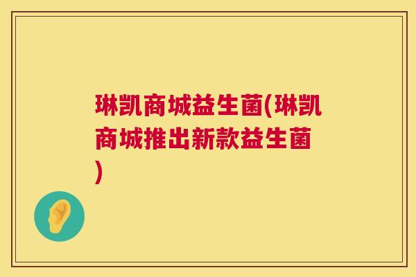 琳凯商城益生菌(琳凯商城推出新款益生菌　)