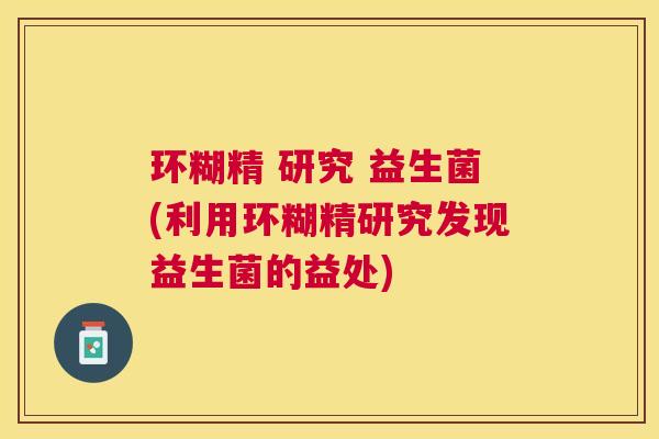环糊精 研究 益生菌(利用环糊精研究发现益生菌的益处)