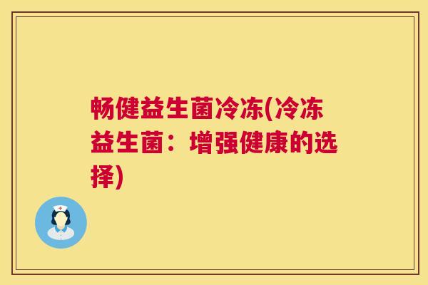 畅健益生菌冷冻(冷冻益生菌：增强健康的选择)