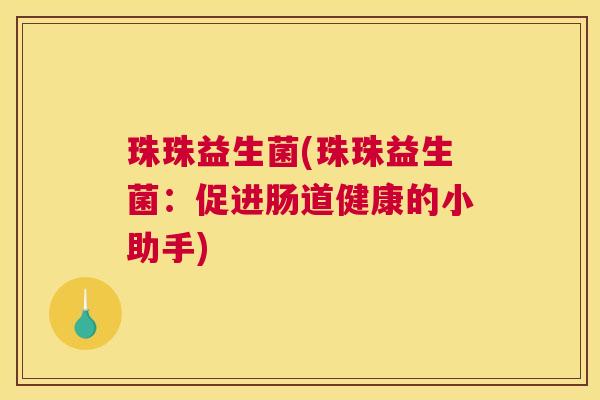 珠珠益生菌(珠珠益生菌：促进肠道健康的小助手)