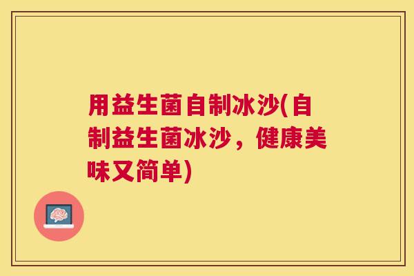 用益生菌自制冰沙(自制益生菌冰沙，健康美味又简单)