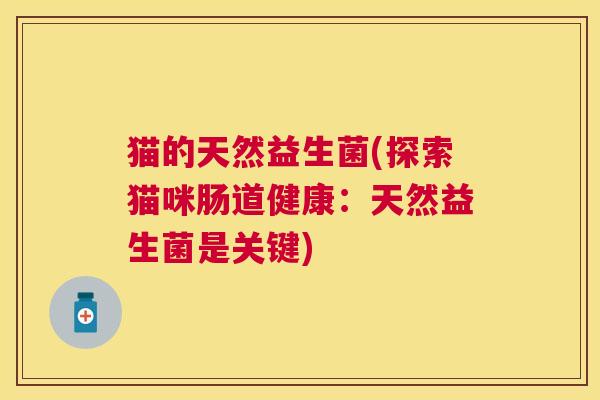 猫的天然益生菌(探索猫咪肠道健康：天然益生菌是关键)