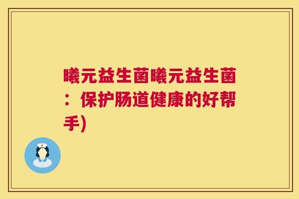 曦元益生菌曦元益生菌：保护肠道健康的好帮手)
