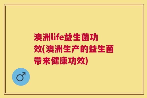 澳洲life益生菌功效(澳洲生产的益生菌带来健康功效)