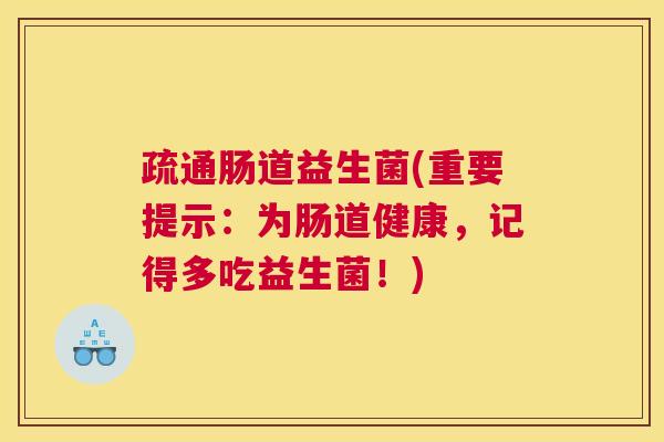疏通肠道益生菌(重要提示：为肠道健康，记得多吃益生菌！)