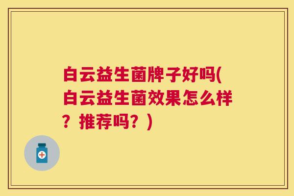 白云益生菌牌子好吗(白云益生菌效果怎么样？推荐吗？)
