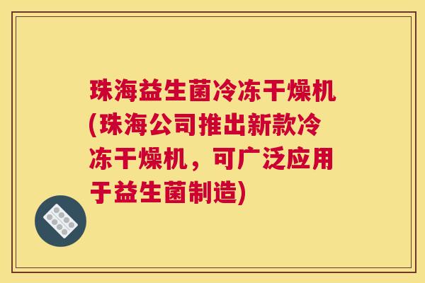 珠海益生菌冷冻干燥机(珠海公司推出新款冷冻干燥机，可广泛应用于益生菌制造)