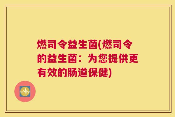 燃司令益生菌(燃司令的益生菌：为您提供更有效的肠道保健)
