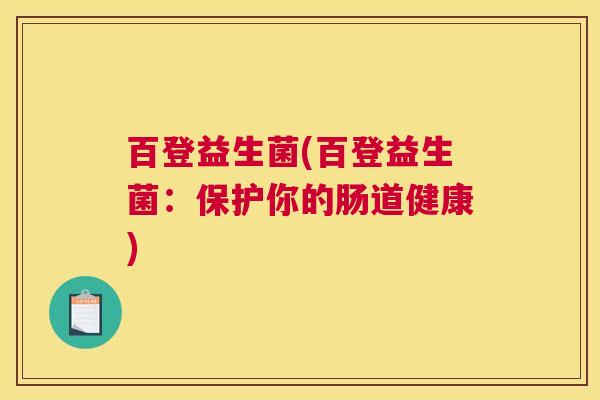百登益生菌(百登益生菌：保护你的肠道健康)