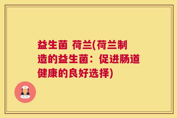 益生菌 荷兰(荷兰制造的益生菌：促进肠道健康的良好选择)