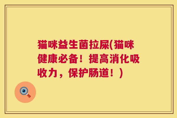 猫咪益生菌拉屎(猫咪健康必备！提高消化吸收力，保护肠道！)