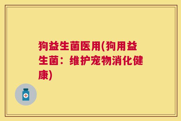 狗益生菌医用(狗用益生菌：维护宠物消化健康)