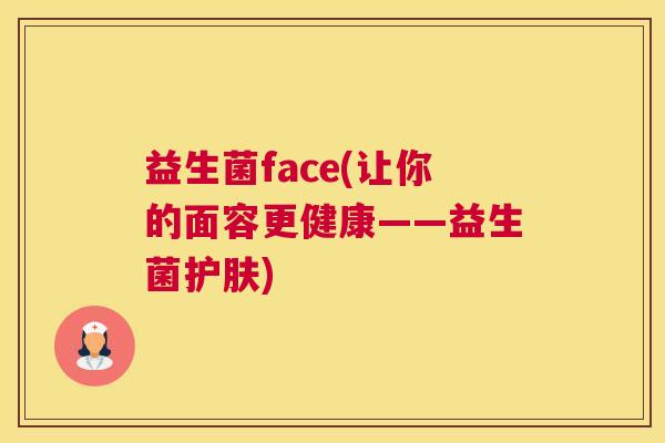 益生菌face(让你的面容更健康——益生菌护肤)