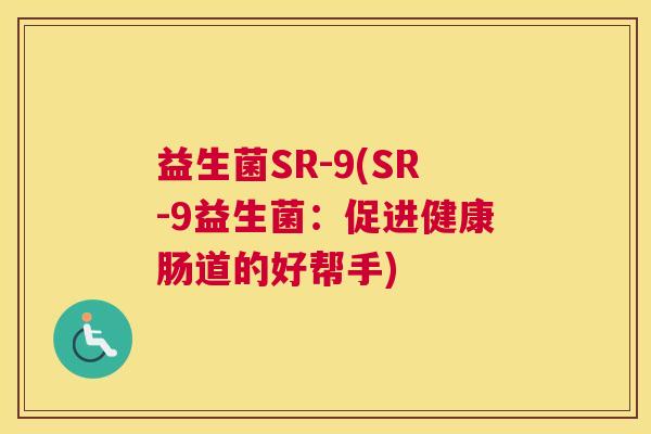 益生菌SR-9(SR-9益生菌：促进健康肠道的好帮手)