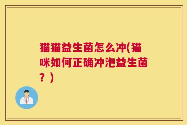猫猫益生菌怎么冲(猫咪如何正确冲泡益生菌？)