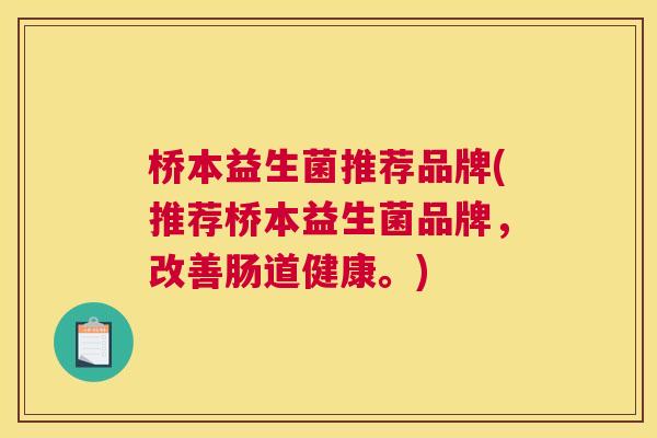 桥本益生菌推荐品牌(推荐桥本益生菌品牌，改善肠道健康。)