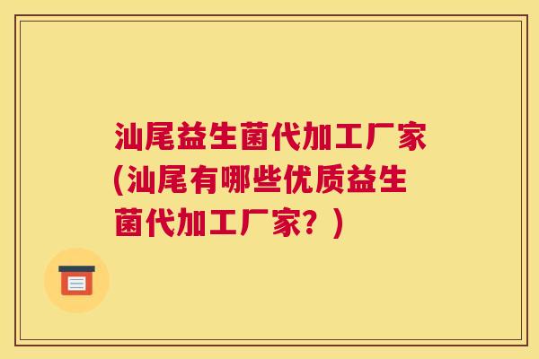 汕尾益生菌代加工厂家(汕尾有哪些优质益生菌代加工厂家？)