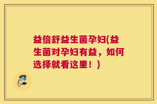 益倍舒益生菌孕妇(益生菌对孕妇有益，如何选择就看这里！)