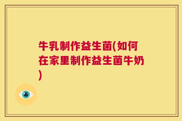牛乳制作益生菌(如何在家里制作益生菌牛奶)