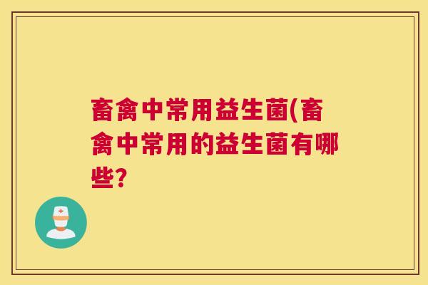畜禽中常用益生菌(畜禽中常用的益生菌有哪些？