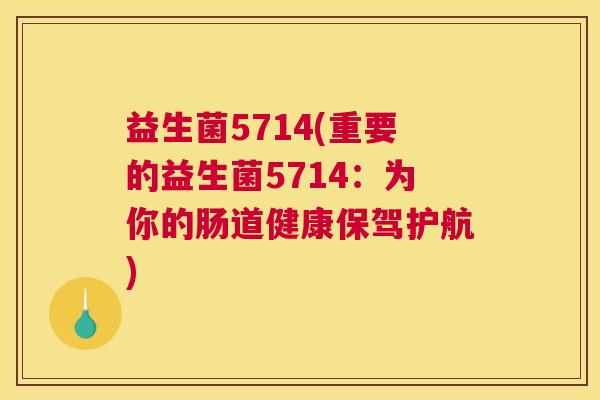 益生菌5714(重要的益生菌5714：为你的肠道健康保驾护航)