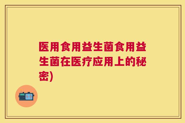 医用食用益生菌食用益生菌在医疗应用上的秘密)