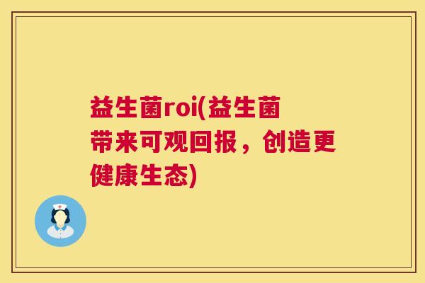 益生菌roi(益生菌带来可观回报，创造更健康生态)
